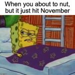 Spongebob | When you about to nut, but it just hit November | image tagged in spongebob sleeping,spongebob,meme,funny,november,nut | made w/ Imgflip meme maker