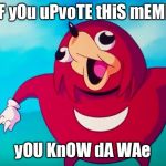 Ugandan Knuckles | iF yOu uPvoTE tHiS mEME; yOU KnOW dA WAe | image tagged in ugandan knuckles | made w/ Imgflip meme maker