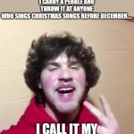 Suh dude | SO LAST YEAR I STARTED A TRADITION, I CARRY A PEBBLE AND THROW IT AT ANYONE WHO SINGS CHRISTMAS SONGS BEFORE DECEMBER.... I CALL IT MY JINGLE BELL ROCK. | image tagged in suh dude | made w/ Imgflip meme maker