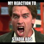 Arnold Schwarzenegger - SHUT UP | MY REACTION TO; STADIA ADS | image tagged in arnold schwarzenegger - shut up | made w/ Imgflip meme maker