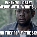 Forest whittaker | WHEN YOU GREET SOMEONE WITH "WHAT'S UP?"; AND THEY REPLY "THE SKY" | image tagged in forest whittaker | made w/ Imgflip meme maker