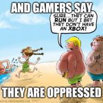 And gamers say they are oppressed | AND GAMERS SAY; THEY ARE OPPRESSED | image tagged in fat gamer kids,memes,gamers,gamers rise up,gamers are oppressed,funny memes | made w/ Imgflip meme maker