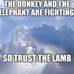 Lion and Lamb | THE DONKEY AND THE ELEPHANT ARE FIGHTING, SO TRUST THE LAMB | image tagged in lion and lamb | made w/ Imgflip meme maker