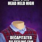 Bad Luck Brian Headless | KEEPS HIS HEAD HELD HIGH DECAPITATED BY CEILING FAN | image tagged in bad luck brian headless | made w/ Imgflip meme maker