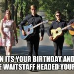 Please, no... | WHEN ITS YOUR BIRTHDAY AND YOU SEE THE WAITSTAFF HEADED YOUR WAY... | image tagged in guitar guys | made w/ Imgflip meme maker