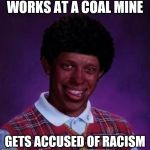 WORKS AT A COAL MINE; GETS ACCUSED OF RACISM | image tagged in bad luck brian | made w/ Imgflip meme maker