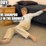 woman falling in shock | NOBODY: THE SHAMPOO BOTTLE IN THE SHOWER: | image tagged in woman falling in shock | made w/ Imgflip meme maker