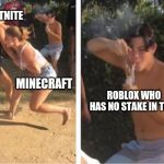 Girls fighting while guy rips a bong | FORTNITE; MINECRAFT; ROBLOX WHO HAS NO STAKE IN THIS | image tagged in girls fighting while guy rips a bong | made w/ Imgflip meme maker