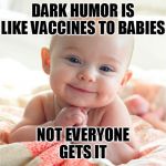 mildly offensive title | DARK HUMOR IS LIKE VACCINES TO BABIES; NOT EVERYONE GETS IT | image tagged in cute baby,vaccines,antivax,dark humor,just a joke,offended | made w/ Imgflip meme maker