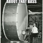 Big Ego Man | ITS ALL ABOUT THAT BASS | image tagged in memes,big ego man | made w/ Imgflip meme maker