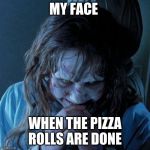 Regan Evil Laughter | MY FACE; WHEN THE PIZZA ROLLS ARE DONE | image tagged in regan evil laughter | made w/ Imgflip meme maker