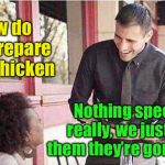 Get ready to be eaten | How do you prepare your chicken; Nothing special really, we just tell them they’re gonna die | image tagged in waiter taking order,chicken | made w/ Imgflip meme maker
