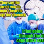 The literal surgeon | They say the surest way to a man’s heart is though the stomach; I find going through the rib cage much easier | image tagged in surgeon,love,literal meme | made w/ Imgflip meme maker