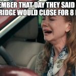 Crying in a Car | REMEMBER THAT DAY THEY SAID THAT THE M2 BRIDGE WOULD CLOSE FOR 8 MONTHS? | image tagged in crying in a car | made w/ Imgflip meme maker