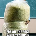 Giant bag of popcorn | GOT MY POPCORN READY; FOR ALL THE POST WHEN TRAFFIC IS BACKED UP ALL THE WAY TO SHILOH THIS MORNING | image tagged in giant bag of popcorn | made w/ Imgflip meme maker