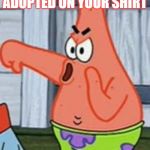 Patrick Star Thumbs Down | WHEN THERES ADOPTED ON YOUR SHIRT | image tagged in patrick star thumbs down | made w/ Imgflip meme maker