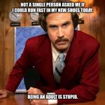 will ferrell | NOT A SINGLE PERSON ASKED ME IF I COULD RUN FAST IN MY NEW SHOES TODAY. BEING AN ADULT IS STUPID. | image tagged in will ferrell,adult,grown ups,new sneakers,running,funny | made w/ Imgflip meme maker