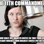 Empty Coffee | THE 11TH COMMANDMENT; THOU SHALT NOT MAKETH COFFEE SO THAT THOU CAN SEETH DAYLIGHT WHENST THOU HOLDEST COFFEE POT UP TO THE SUN. | image tagged in empty coffee | made w/ Imgflip meme maker