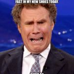 Will Ferrell Crying | NOT A SINGLE PERSON ASKED ME IF I COULD RUN FAST IN MY NEW SHOES TODAY. BEING AN ADULT IS STUPID. | image tagged in will ferrell crying,adults,grown ups,sneakers,funny,run | made w/ Imgflip meme maker