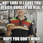 Not sure if it's real | NOT SURE IF I GAVE YOU THE VEGGIE BURGER OR REAL BEEF; HOPE YOU DON'T MIND | image tagged in burger king | made w/ Imgflip meme maker