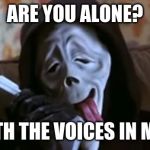 Ghostface Scary Movie | ARE YOU ALONE? NOT WITH THE VOICES IN MY HEAD. | image tagged in ghostface scary movie | made w/ Imgflip meme maker