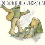 FROG AND TOAD 4 | LOOK TO THE HEAVENS, TOAD | image tagged in frog and toad 4 | made w/ Imgflip meme maker