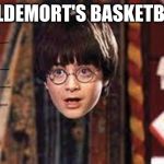 Harry Potter | VOLDEMORT'S BASKETBALL | image tagged in harry potter | made w/ Imgflip meme maker