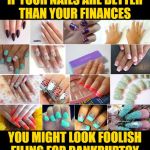 Bankruptcy: Nailed It! | IF YOUR NAILS ARE BETTER
THAN YOUR FINANCES; YOU MIGHT LOOK FOOLISH
FILING FOR BANKRUPTCY | image tagged in fake nails,life lessons,so true memes,bankruptcy,money,priorities | made w/ Imgflip meme maker