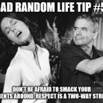 Slapped  | BAD RANDOM LIFE TIP #5:; DON'T BE AFRAID TO SMACK YOUR PARENTS AROUND. RESPECT IS A TWO-WAY STREET. | image tagged in slapped | made w/ Imgflip meme maker