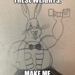 Buff Chungus | OOOO YEAH... THESE WEIGHTS, MAKE ME BUFF CHUNGUS! | image tagged in buff chungus,memes | made w/ Imgflip meme maker