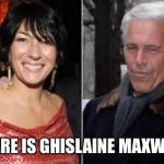 Ghislaine maxwell | WHERE IS GHISLAINE MAXWELL? | image tagged in ghislaine maxwell | made w/ Imgflip meme maker