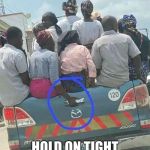 Hold on tight at the potholes | HOLD ON TIGHT AT THE POTHOLES | image tagged in hold on tight at the potholes | made w/ Imgflip meme maker
