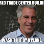 Jeffrey Epstein | WORLD TRADE CENTER BUILDING 7; WASN'T HIT BY A PLANE. | image tagged in jeffrey epstein | made w/ Imgflip meme maker
