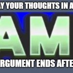 GAME | WHEN YOU SAY YOUR THOUGHTS IN AN ARGUMENT; AND THE ARGUMENT ENDS AFTER U SAY IT | image tagged in game | made w/ Imgflip meme maker