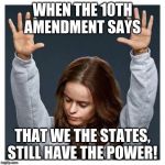Praise the lord | WHEN THE 10TH AMENDMENT SAYS; THAT WE THE STATES, STILL HAVE THE POWER! | image tagged in praise the lord | made w/ Imgflip meme maker