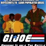 GI Joe Half the Battle | IT IS ILLEGAL IN COLORADO FOR BOYSCOUTS TO   LEAVE POPULATED AREAS | image tagged in gi joe half the battle | made w/ Imgflip meme maker