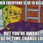 spongebob sleeping | WHEN EVERYONE ELSE IS ASLEEP; BUT YOU’RE AWAKE CUZ OF TIME CHANGE LOL | image tagged in spongebob sleeping | made w/ Imgflip meme maker