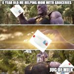 thanos | 6 YEAR OLD ME HELPING MOM WITH GROCERIES; JUG OF MILK | image tagged in thanos | made w/ Imgflip meme maker