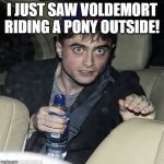 wanna buy some magic | I JUST SAW VOLDEMORT RIDING A PONY OUTSIDE! | image tagged in wanna buy some magic | made w/ Imgflip meme maker