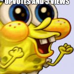 spongebob happy | WHEN YOU GET 3 UPVOTES AND 5 VIEWS | image tagged in spongebob happy | made w/ Imgflip meme maker