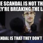 Edward Snowden | THE SCANDAL IS NOT THAT THEY’RE BREAKING THE LAW; THE SCANDAL IS THAT THEY DON’T NEED TO | image tagged in edward snowden | made w/ Imgflip meme maker