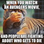 Facepalm Tiger | WHEN YOU WATCH AN AVENGERS MOVIE, AND PEOPLE ARE FIGHTING ABOUT WHO GETS TO DIE | image tagged in facepalm tiger | made w/ Imgflip meme maker