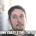 Crazy Stuff Man | THERE'S SOME CRAZY STUFF I'VE SEEN HAPPEN | image tagged in crazy stuff man | made w/ Imgflip meme maker