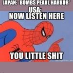 Now listen you little shit | JAPAN: *BOMBS PEARL HARBOR* USA: | image tagged in now listen you little shit | made w/ Imgflip meme maker