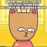 Burgerpants | WHEN MY PHONE IS AT 2% BATTERY AND THE NEXT YOUTUBE VIDEO JUST STARTED AND THE CHARGER IS MISSING | image tagged in burgerpants | made w/ Imgflip meme maker