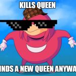 Do u kno da wae? | KILLS QUEEN; FINDS A NEW QUEEN ANYWAY | image tagged in do u kno da wae | made w/ Imgflip meme maker