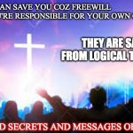 PRAISE AND WORSHIP | NOBODY CAN SAVE YOU COZ FREEWILL EXIST, YOU'RE RESPONSIBLE FOR YOUR OWN GNOSIS; THEY ARE SAVED FROM LOGICAL THINKING; UNVEILED SECRETS AND MESSAGES OF LIGHT | image tagged in praise and worship | made w/ Imgflip meme maker