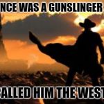 Roland, the Gunslinger | THERE ONCE WAS A GUNSLINGER SO FAST; THEY CALLED HIM THE WEST WIND | image tagged in roland the gunslinger | made w/ Imgflip meme maker