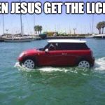 Car on water | WHEN JESUS GET THE LICENSE | image tagged in car on water | made w/ Imgflip meme maker