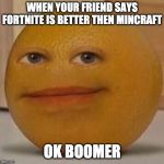 annoy orange | WHEN YOUR FRIEND SAYS FORTNITE IS BETTER THEN MINCRAFT; OK BOOMER | image tagged in annoy orange | made w/ Imgflip meme maker